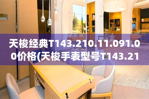 天梭經(jīng)典T143.210.11.091.00價(jià)格(天梭手表型號(hào)T143.210.11.091.00的價(jià)格查詢)