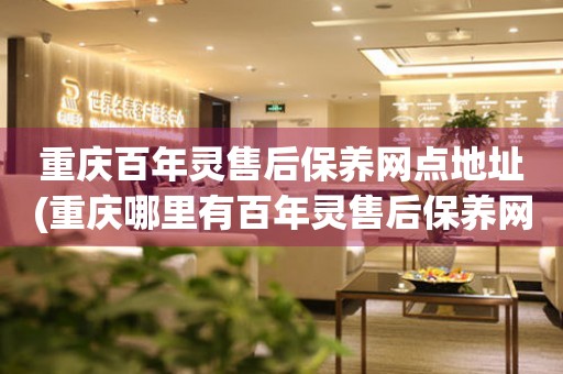 重慶百年靈售后保養(yǎng)網(wǎng)點(diǎn)地址(重慶哪里有百年靈售后保養(yǎng)網(wǎng)點(diǎn))