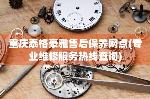 重慶泰格豪雅售后保養(yǎng)網(wǎng)點(diǎn)(專業(yè)維修服務(wù)熱線查詢)