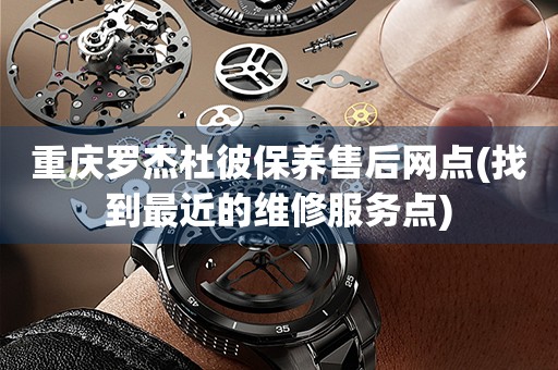 重慶羅杰杜彼保養(yǎng)售后網(wǎng)點(diǎn)(找到最近的維修服務(wù)點(diǎn))