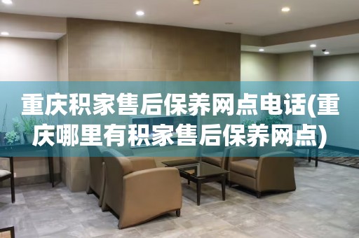 重慶積家售后保養(yǎng)網(wǎng)點(diǎn)電話(重慶哪里有積家售后保養(yǎng)網(wǎng)點(diǎn))