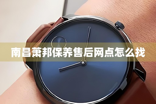 南昌蕭邦保養(yǎng)售后網(wǎng)點(diǎn)怎么找