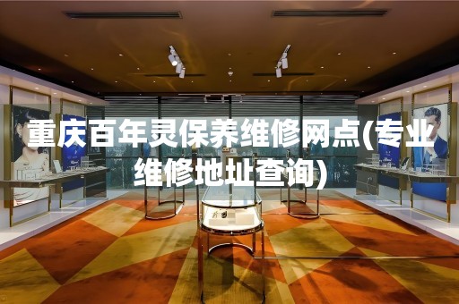 重慶百年靈保養(yǎng)維修網(wǎng)點(diǎn)(專業(yè)維修地址查詢)