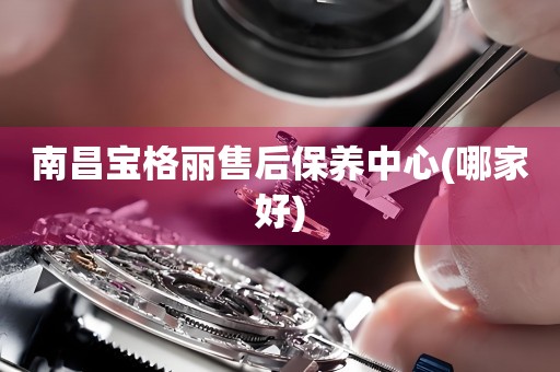 南昌寶格麗售后保養(yǎng)中心(哪家好)