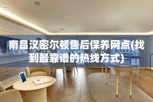 南昌漢密爾頓售后保養(yǎng)網(wǎng)點(diǎn)(找到最靠譜的熱線方式)