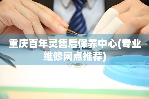 重慶百年靈售后保養(yǎng)中心(專業(yè)維修網(wǎng)點(diǎn)推薦)