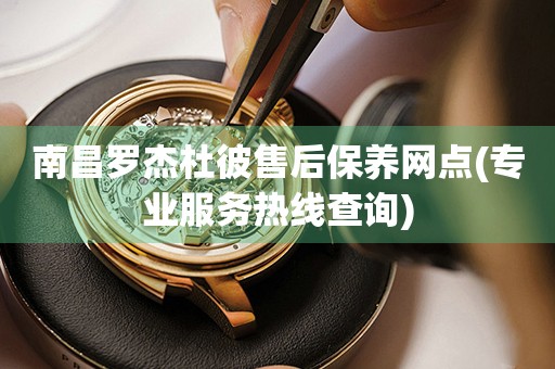 南昌羅杰杜彼售后保養(yǎng)網(wǎng)點(專業(yè)服務(wù)熱線查詢)