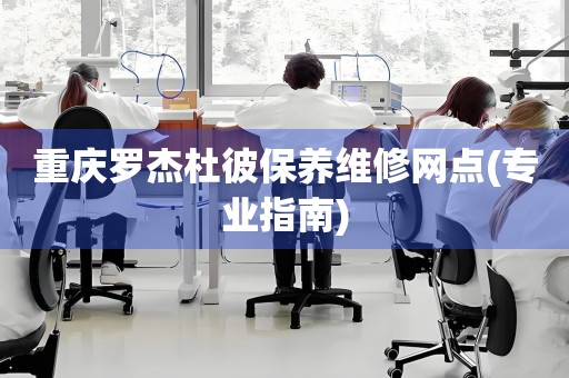 重慶羅杰杜彼保養(yǎng)維修網(wǎng)點(專業(yè)指南)