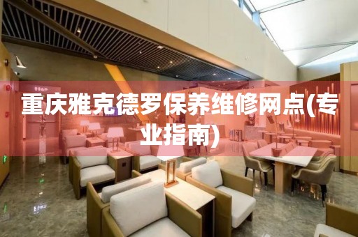 重慶雅克德羅保養(yǎng)維修網(wǎng)點(專業(yè)指南)