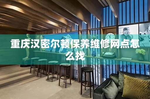 重慶漢密爾頓保養(yǎng)維修網(wǎng)點怎么找
