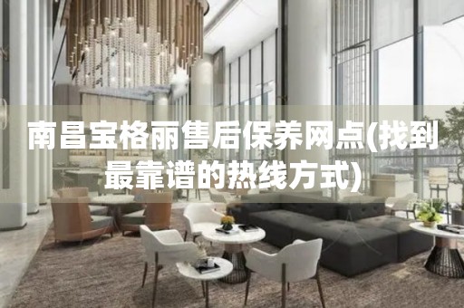 南昌寶格麗售后保養(yǎng)網(wǎng)點(找到最靠譜的熱線方式)