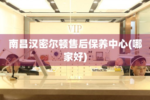 南昌漢密爾頓售后保養(yǎng)中心(哪家好)