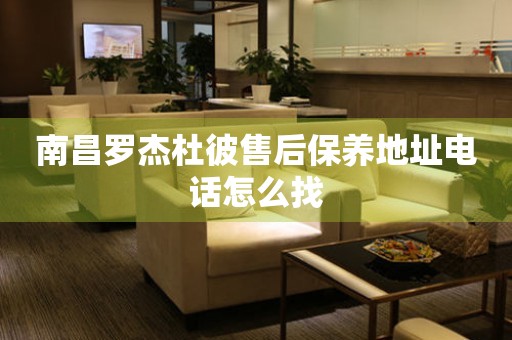 南昌羅杰杜彼售后保養(yǎng)地址電話怎么找