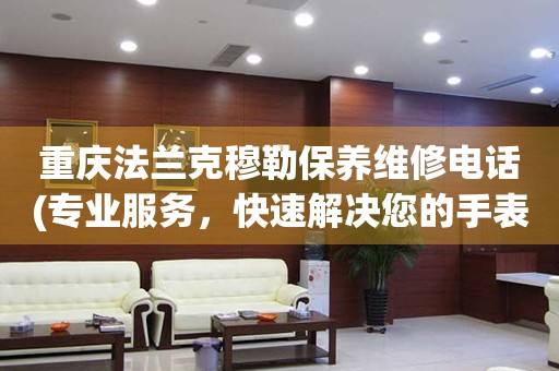 重慶法蘭克穆勒保養(yǎng)維修電話(專業(yè)服務(wù)，快速解決您的手表問題)