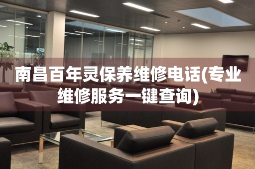 南昌百年靈保養(yǎng)維修電話(專業(yè)維修服務(wù)一鍵查詢)