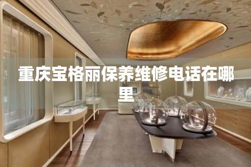重慶寶格麗保養(yǎng)維修電話在哪里