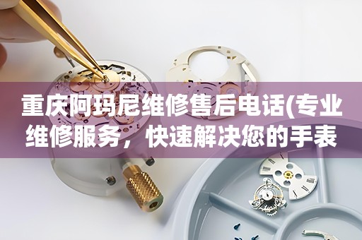 重慶阿瑪尼維修售后電話(專業(yè)維修服務(wù)，快速解決您的手表問題)