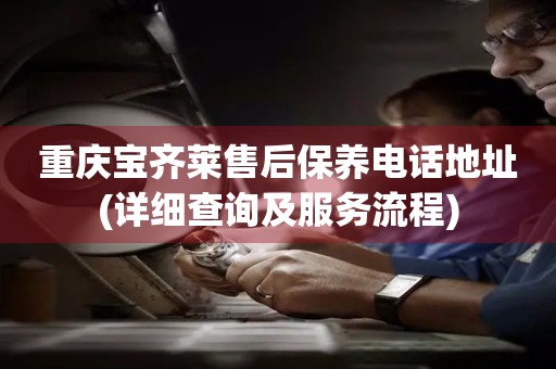 重慶寶齊萊售后保養(yǎng)電話地址(詳細(xì)查詢及服務(wù)流程)