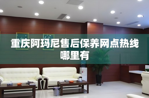 重慶阿瑪尼售后保養(yǎng)網(wǎng)點(diǎn)熱線哪里有