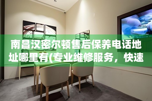 南昌漢密爾頓售后保養(yǎng)電話地址哪里有(專業(yè)維修服務(wù)，快速解決您的手表問題)