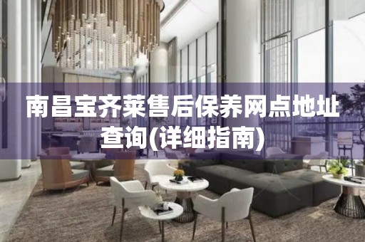 南昌寶齊萊售后保養(yǎng)網(wǎng)點地址查詢(詳細(xì)指南)
