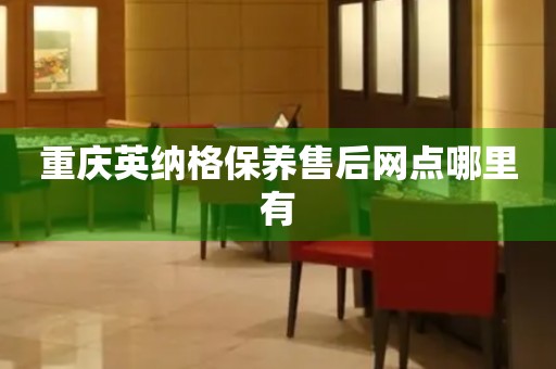 重慶英納格保養(yǎng)售后網(wǎng)點哪里有
