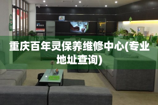 重慶百年靈保養(yǎng)維修中心(專業(yè)地址查詢)