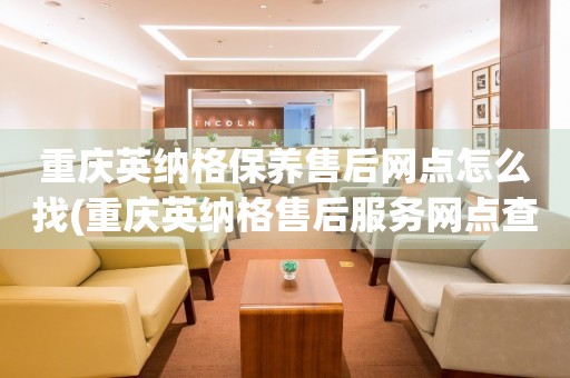 重慶英納格保養(yǎng)售后網(wǎng)點(diǎn)怎么找(重慶英納格售后服務(wù)網(wǎng)點(diǎn)查詢攻略)