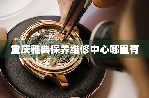 重慶雅典保養(yǎng)維修中心哪里有