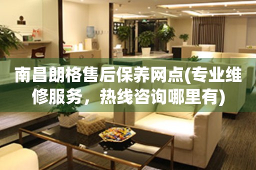南昌朗格售后保養(yǎng)網(wǎng)點(diǎn)(專業(yè)維修服務(wù)，熱線咨詢哪里有)