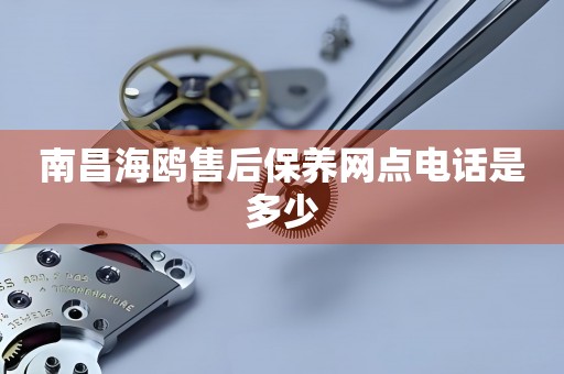 南昌海鷗售后保養(yǎng)網(wǎng)點(diǎn)電話是多少