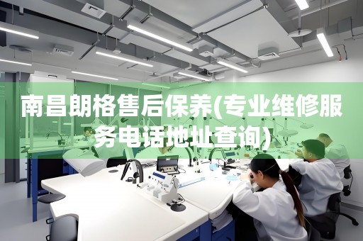 南昌朗格售后保養(yǎng)(專業(yè)維修服務(wù)電話地址查詢)