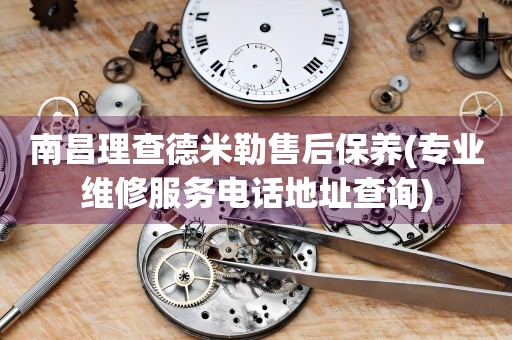 南昌理查德米勒售后保養(yǎng)(專業(yè)維修服務(wù)電話地址查詢)