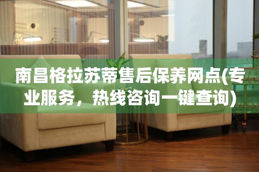 南昌格拉蘇蒂售后保養(yǎng)網(wǎng)點(專業(yè)服務(wù)，熱線咨詢一鍵查詢)