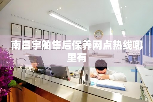 南昌宇舶售后保養(yǎng)網(wǎng)點熱線哪里有