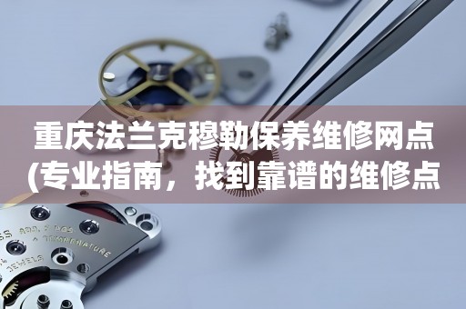 重慶法蘭克穆勒保養(yǎng)維修網(wǎng)點(專業(yè)指南，找到靠譜的維修點)