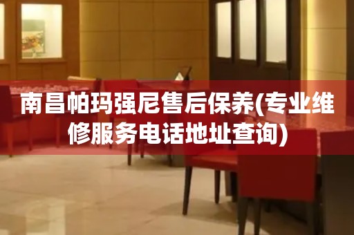 南昌帕瑪強尼售后保養(yǎng)(專業(yè)維修服務(wù)電話地址查詢)
