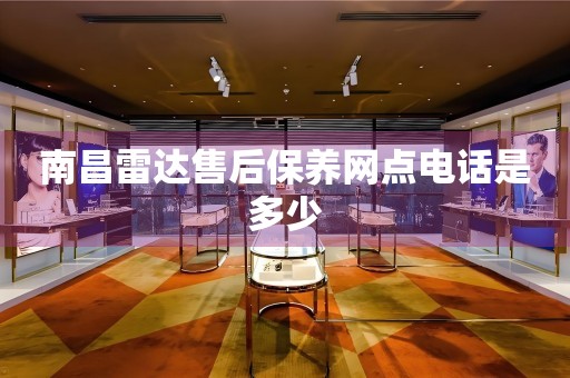 南昌雷達售后保養(yǎng)網(wǎng)點電話是多少