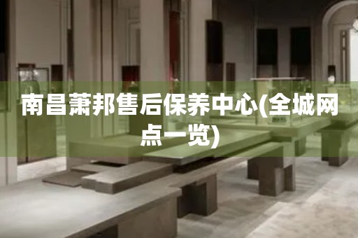 南昌蕭邦售后保養(yǎng)中心(全城網(wǎng)點一覽)