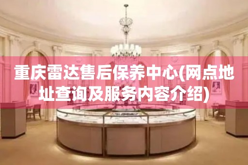 重慶雷達(dá)售后保養(yǎng)中心(網(wǎng)點(diǎn)地址查詢及服務(wù)內(nèi)容介紹)