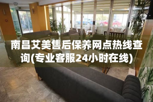 南昌艾美售后保養(yǎng)網(wǎng)點(diǎn)熱線查詢(專業(yè)客服24小時(shí)在線)