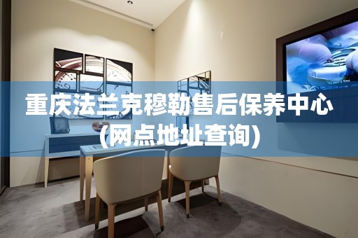 重慶法蘭克穆勒售后保養(yǎng)中心(網(wǎng)點(diǎn)地址查詢)