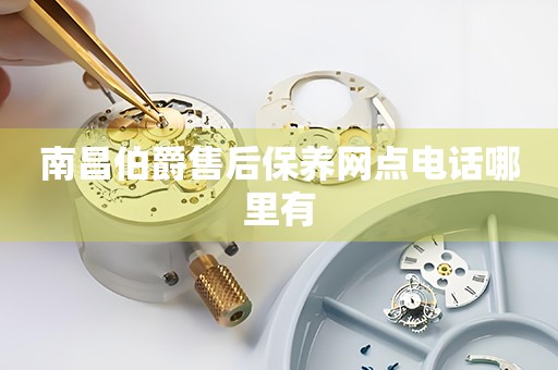 南昌伯爵售后保養(yǎng)網(wǎng)點電話哪里有