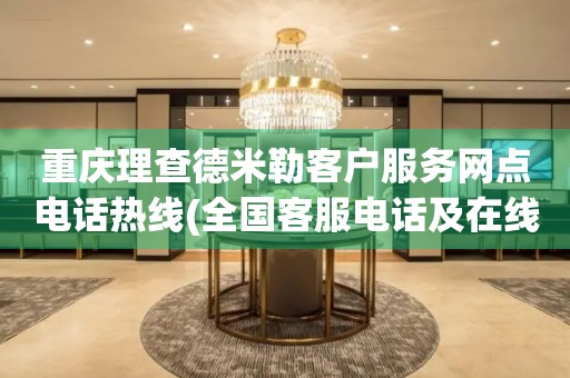 重慶理查德米勒客戶服務(wù)網(wǎng)點電話熱線(全國客服電話及在線咨詢方式)