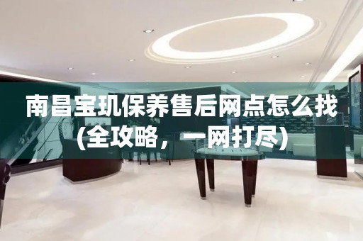 南昌寶璣保養(yǎng)售后網(wǎng)點怎么找(全攻略，一網(wǎng)打盡)