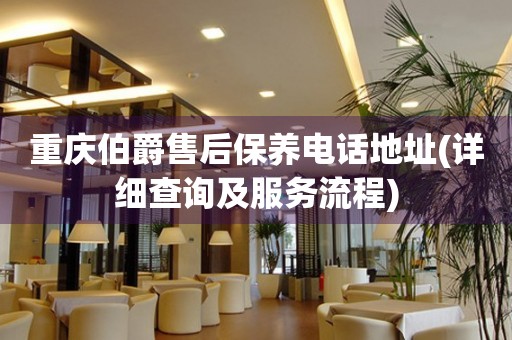 重慶伯爵售后保養(yǎng)電話地址(詳細查詢及服務(wù)流程)