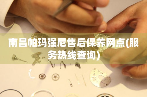 南昌帕瑪強尼售后保養(yǎng)網(wǎng)點(服務(wù)熱線查詢)