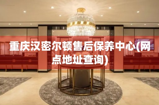 重慶漢密爾頓售后保養(yǎng)中心(網(wǎng)點地址查詢)
