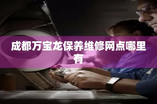 成都萬寶龍保養(yǎng)維修網(wǎng)點哪里有