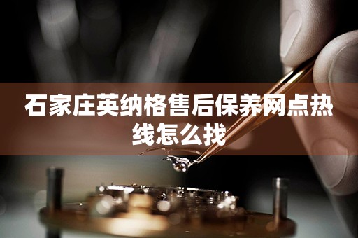 石家莊英納格售后保養(yǎng)網(wǎng)點熱線怎么找